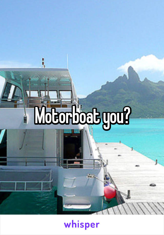 Motorboat you?