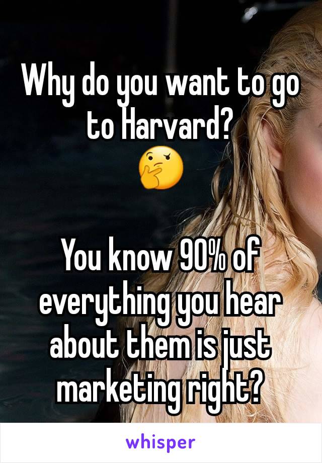 Why do you want to go to Harvard?
🤔

You know 90% of everything you hear about them is just marketing right?