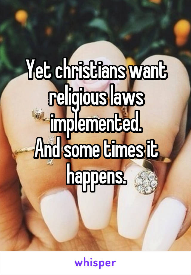 Yet christians want religious laws implemented.
And some times it happens.
