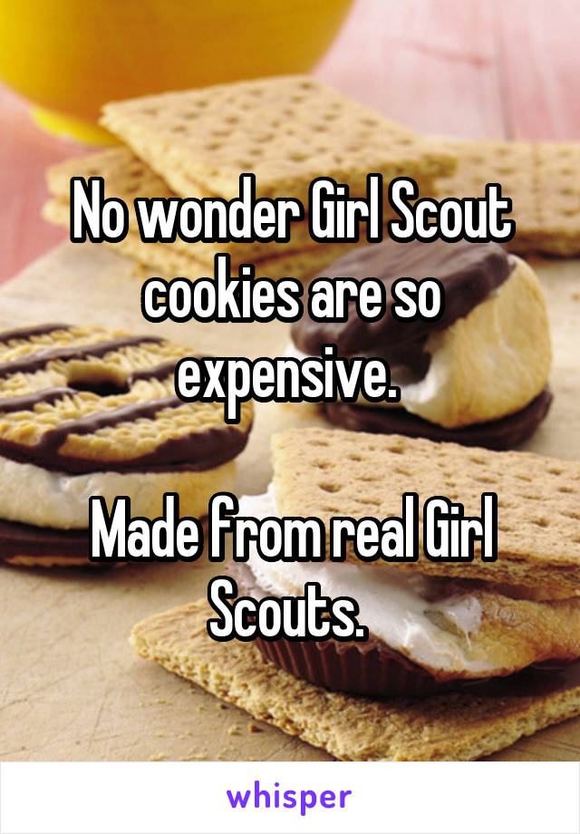 No wonder Girl Scout cookies are so expensive. 

Made from real Girl Scouts. 