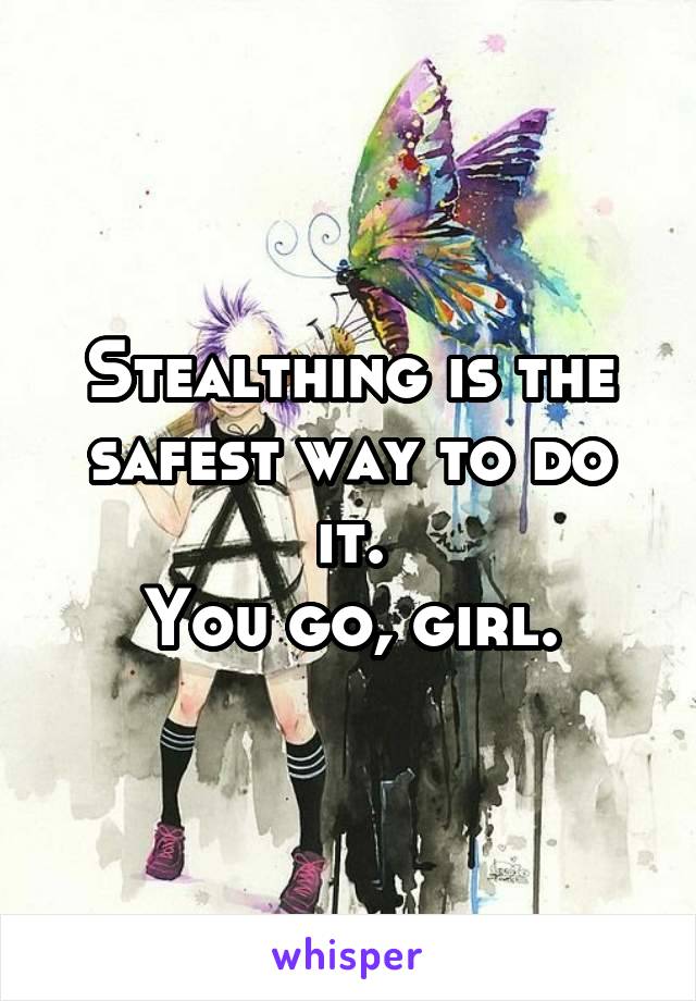 Stealthing is the safest way to do it.
You go, girl.