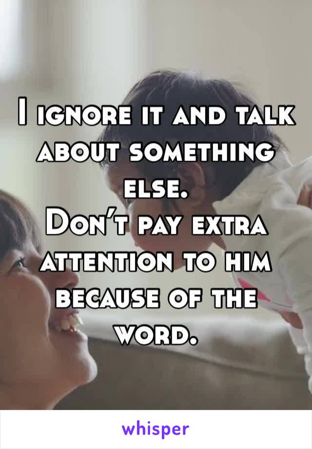 I ignore it and talk about something else. 
Don’t pay extra attention to him because of the word. 