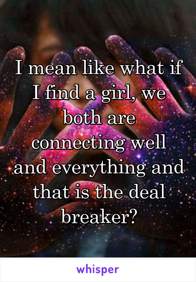 I mean like what if I find a girl, we both are connecting well and everything and that is the deal breaker?
