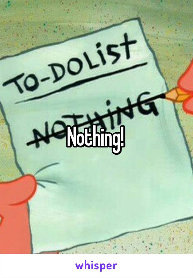 Nothing! 