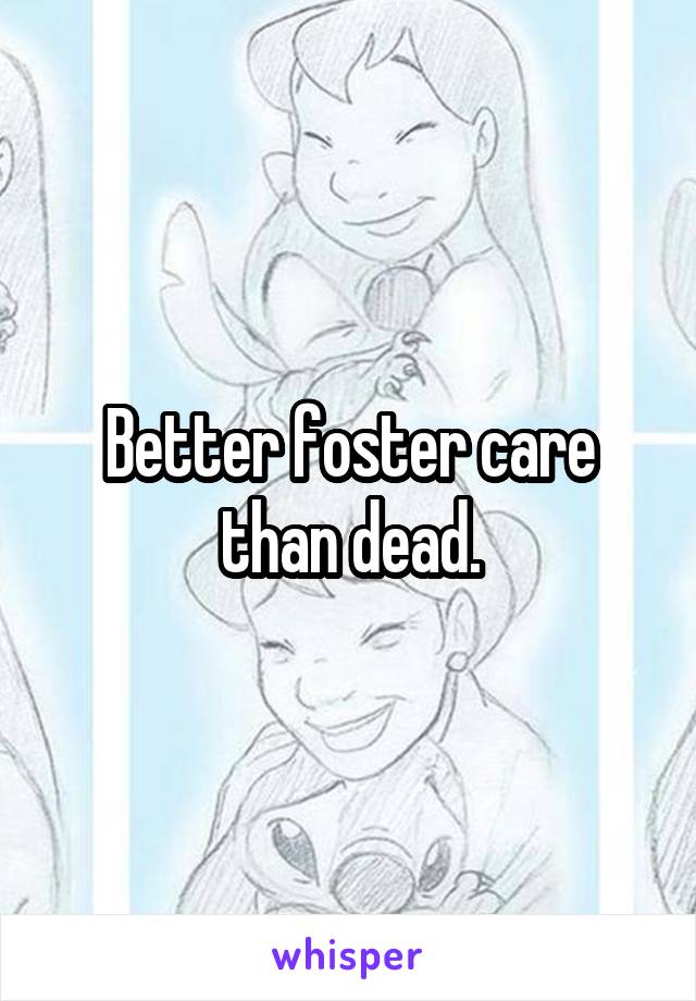 Better foster care than dead.