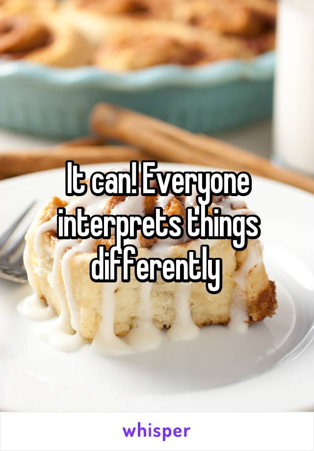 It can! Everyone interprets things differently 