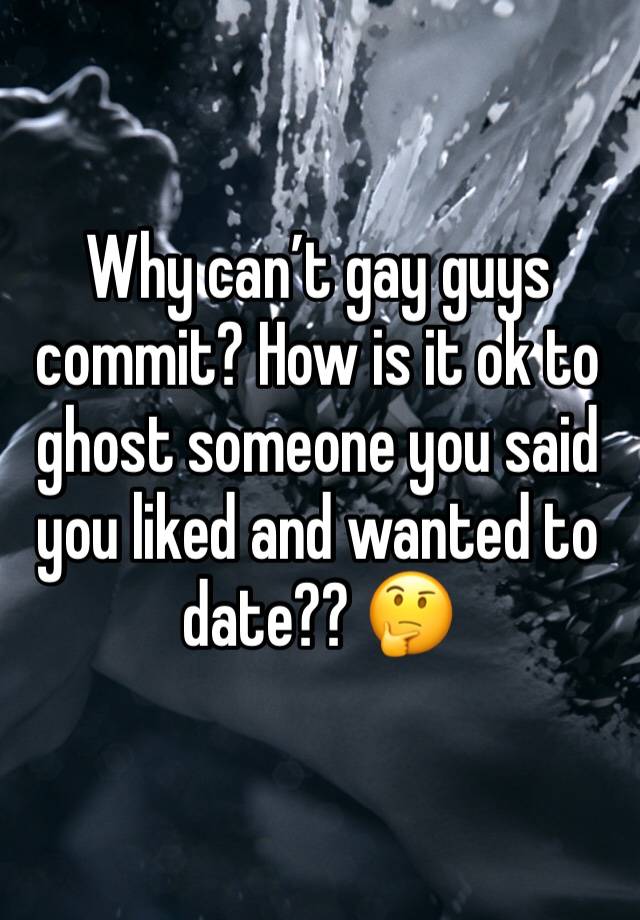 why-can-t-gay-guys-commit-how-is-it-ok-to-ghost-someone-you-said-you