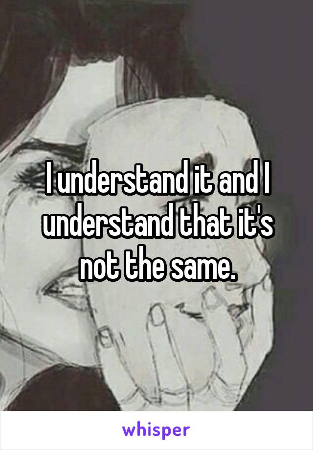 I understand it and I understand that it's not the same.