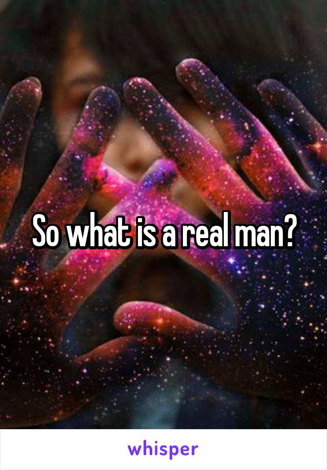 So what is a real man?