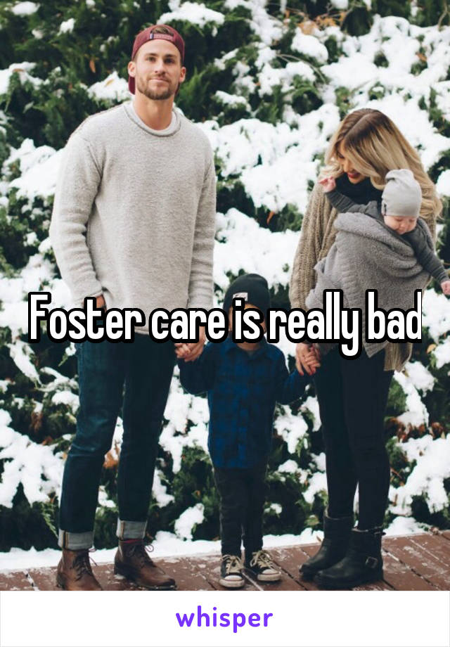 Foster care is really bad