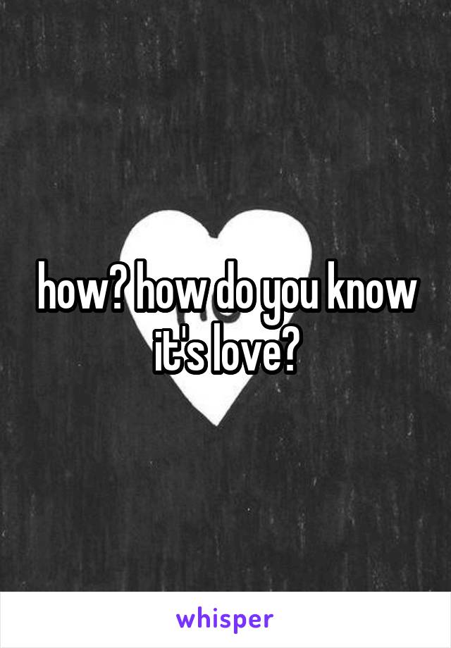 how? how do you know it's love?