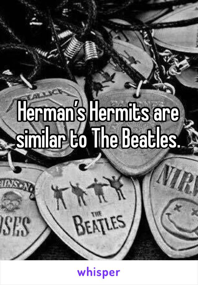 Herman’s Hermits are similar to The Beatles.