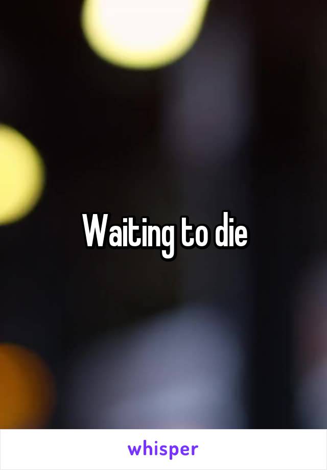 Waiting to die