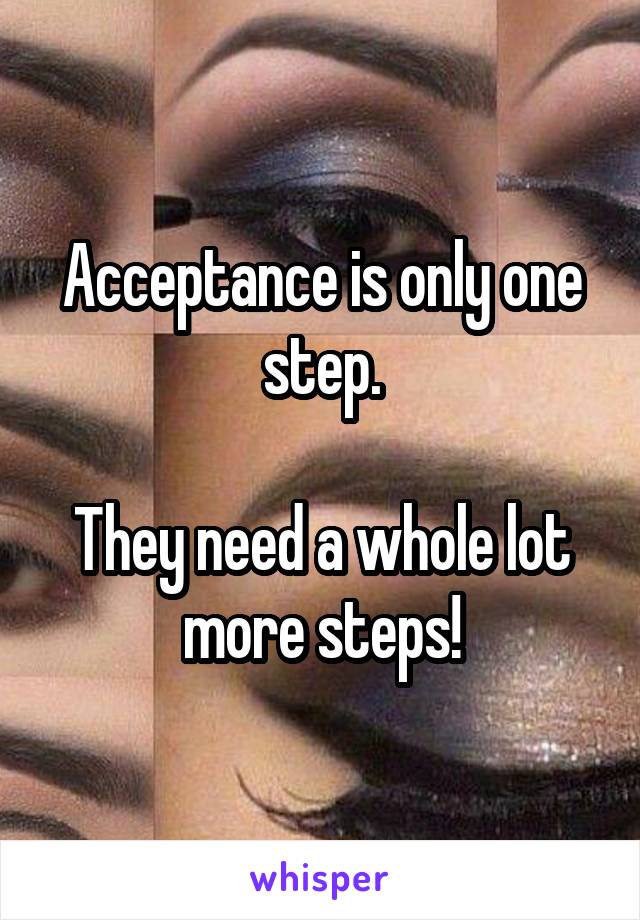 Acceptance is only one step.

They need a whole lot more steps!