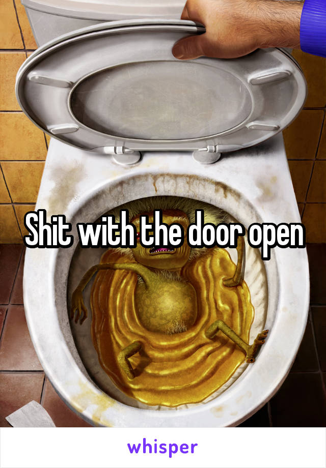 Shit with the door open