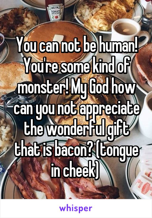 You can not be human! You're some kind of monster! My God how can you not appreciate the wonderful gift that is bacon? (tongue in cheek) 