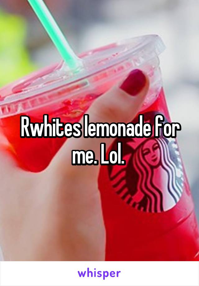 Rwhites lemonade for me. Lol. 