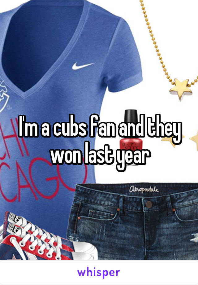 I'm a cubs fan and they won last year