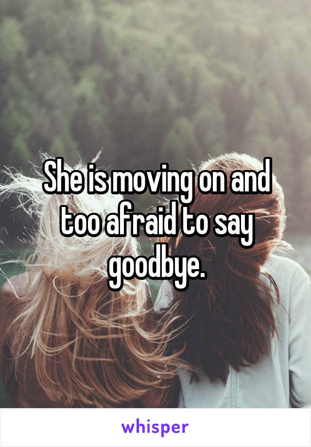She is moving on and too afraid to say goodbye.