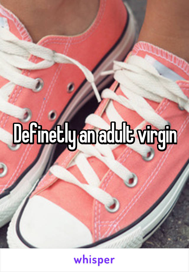 Definetly an adult virgin