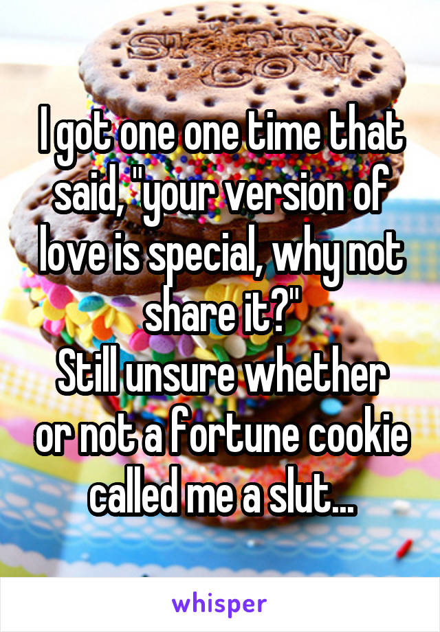 I got one one time that said, "your version of love is special, why not share it?"
Still unsure whether or not a fortune cookie called me a slut...