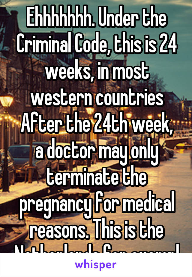 Ehhhhhhh. Under the Criminal Code, this is 24 weeks, in most western countries
After the 24th week, a doctor may only terminate the pregnancy for medical reasons. This is the Netherlands for exampl