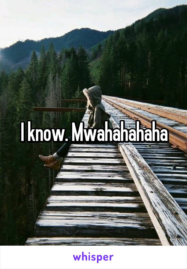 I know. Mwahahahaha