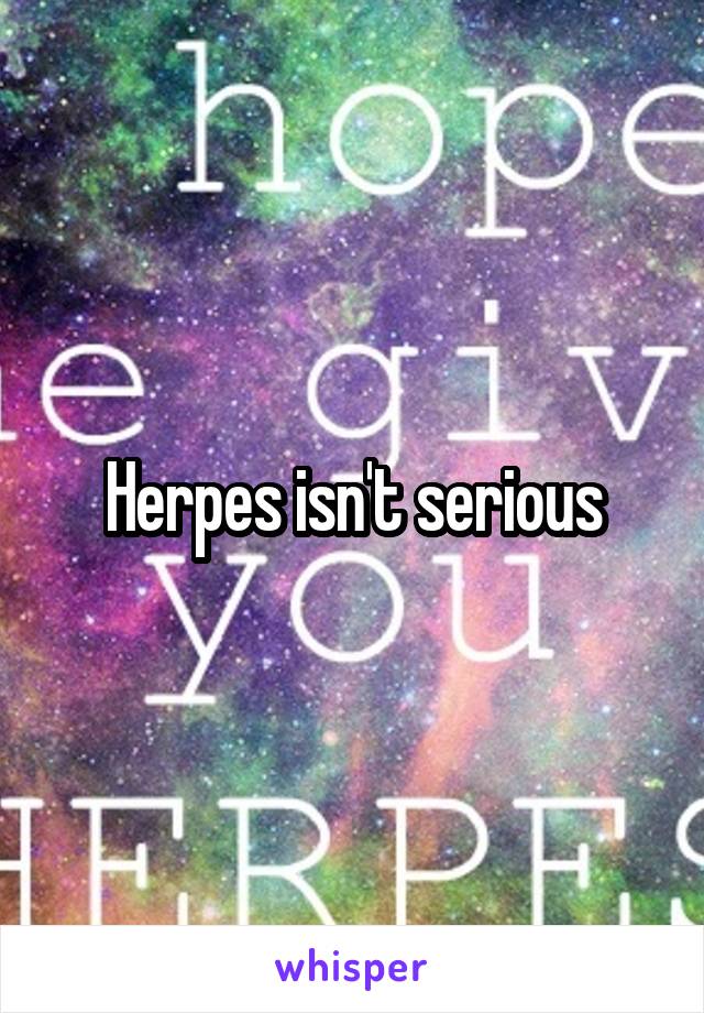 Herpes isn't serious