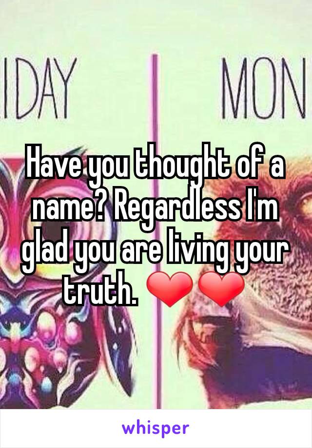 Have you thought of a name? Regardless I'm glad you are living your truth. ❤❤