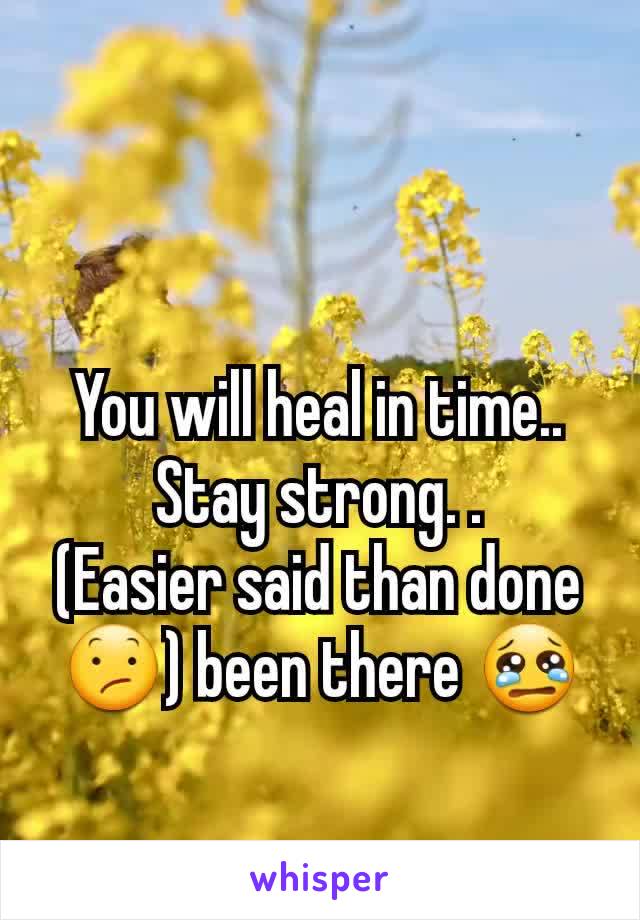 You will heal in time..
Stay strong. .
(Easier said than done 😕) been there 😢