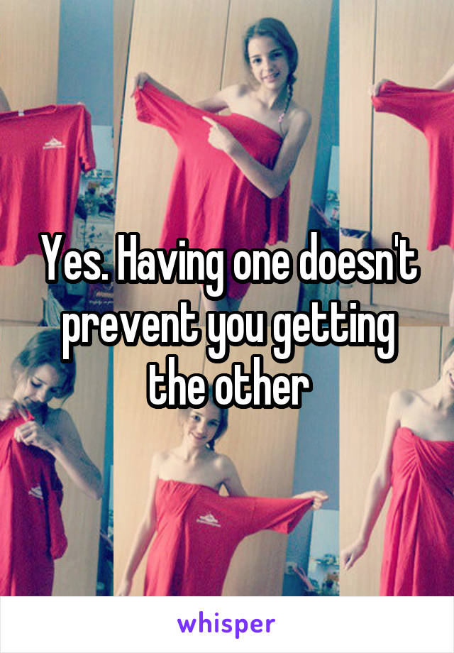 Yes. Having one doesn't prevent you getting the other