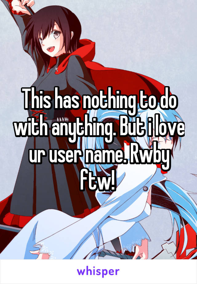 This has nothing to do with anything. But i love ur user name. Rwby ftw! 