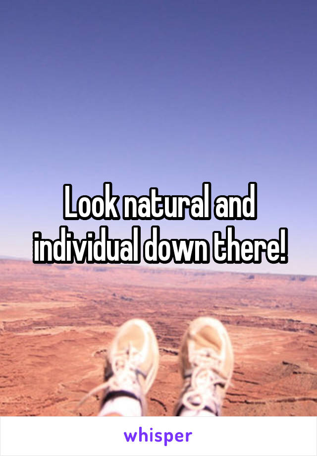 Look natural and individual down there!