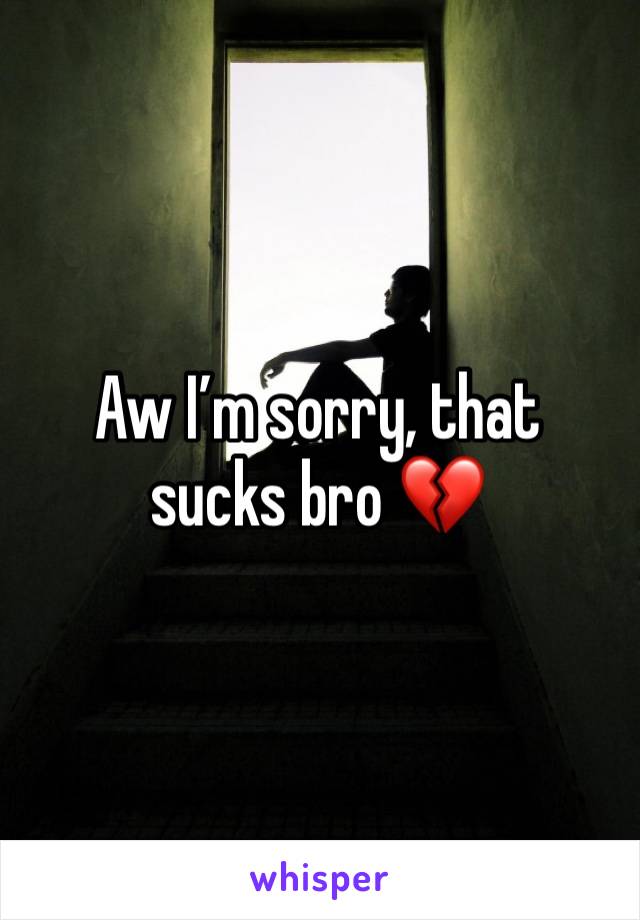 Aw I’m sorry, that sucks bro 💔 