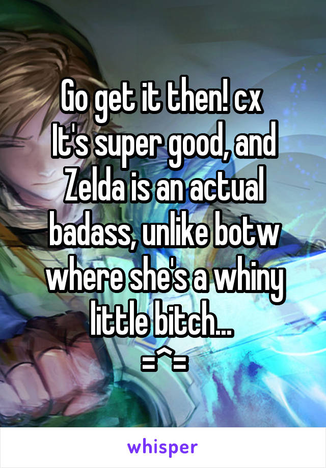 Go get it then! cx 
It's super good, and Zelda is an actual badass, unlike botw where she's a whiny little bitch... 
=^=