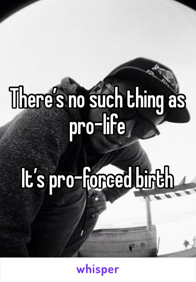 There’s no such thing as pro-life

It’s pro-forced birth