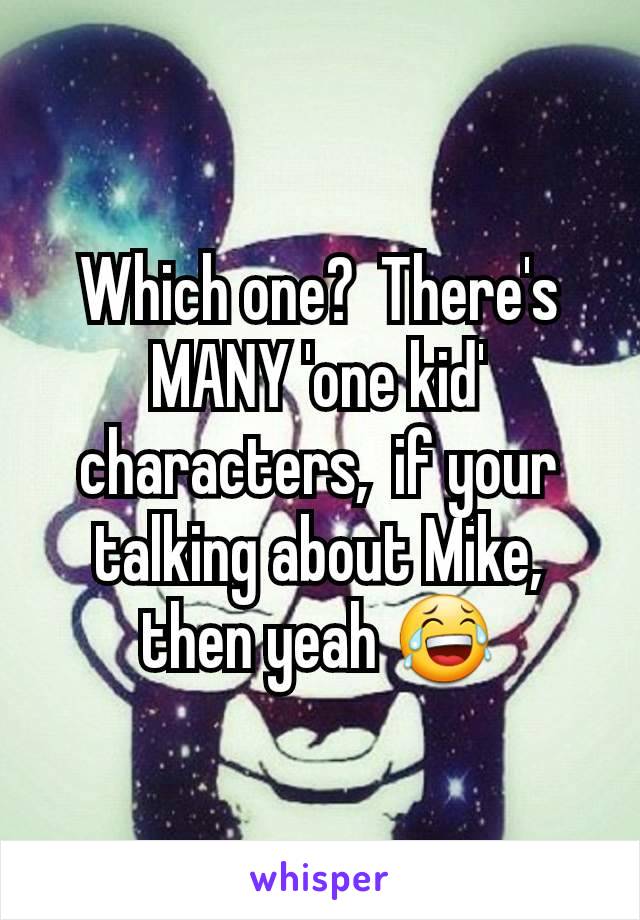 Which one?  There's MANY 'one kid' characters,  if your talking about Mike,  then yeah 😂