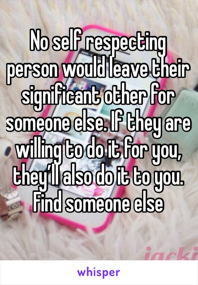 No self respecting person would leave their significant other for someone else. If they are willing to do it for you, they’ll also do it to you. Find someone else