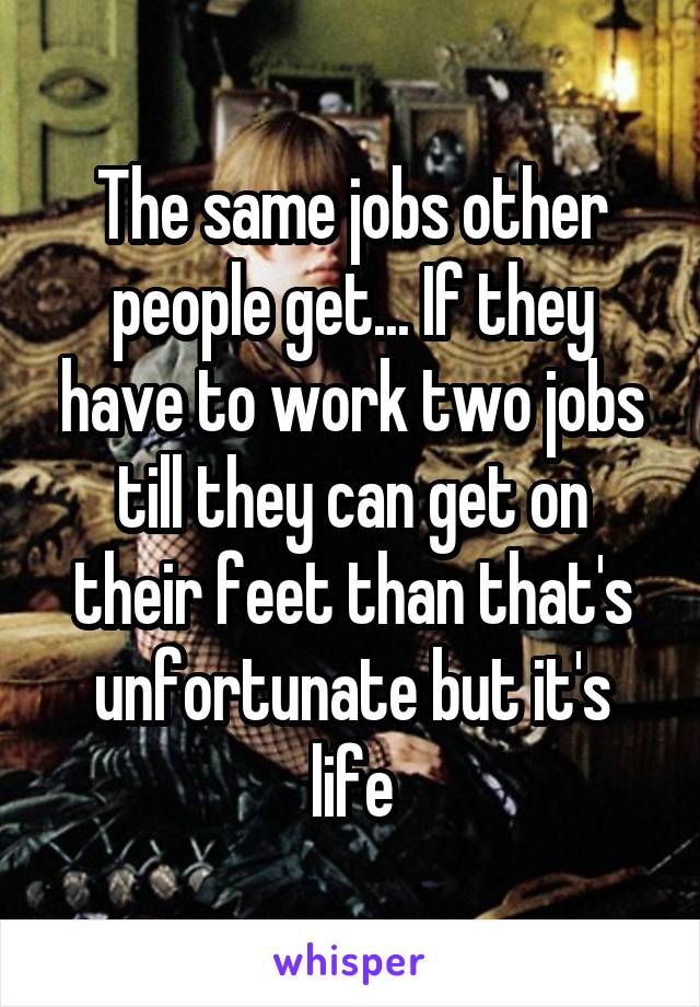 The same jobs other people get... If they have to work two jobs till they can get on their feet than that's unfortunate but it's life