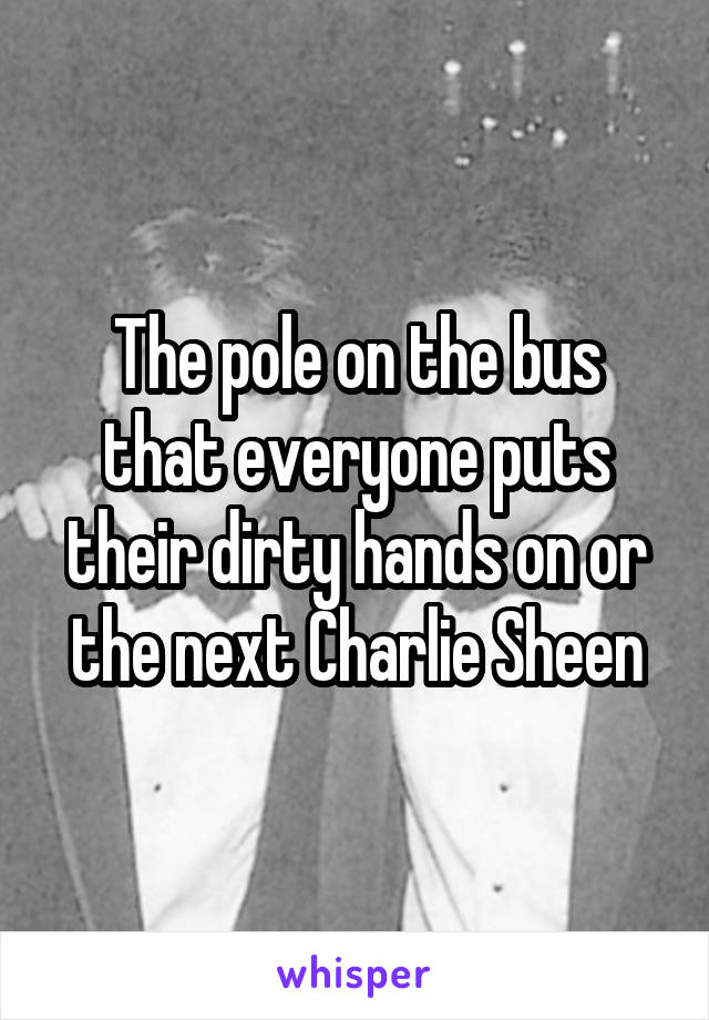 The pole on the bus that everyone puts their dirty hands on or the next Charlie Sheen