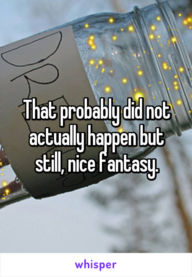 That probably did not actually happen but still, nice fantasy.