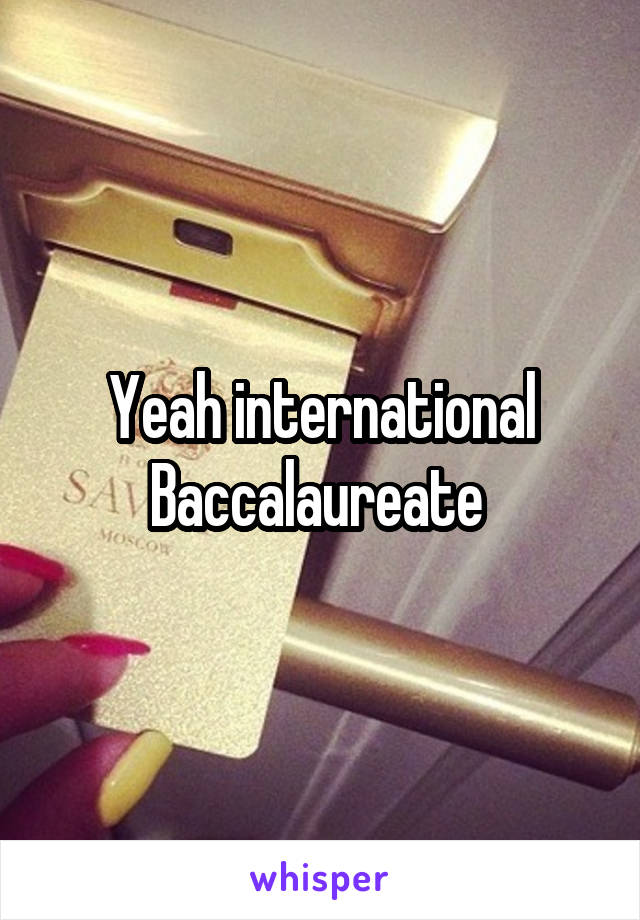 Yeah international Baccalaureate 