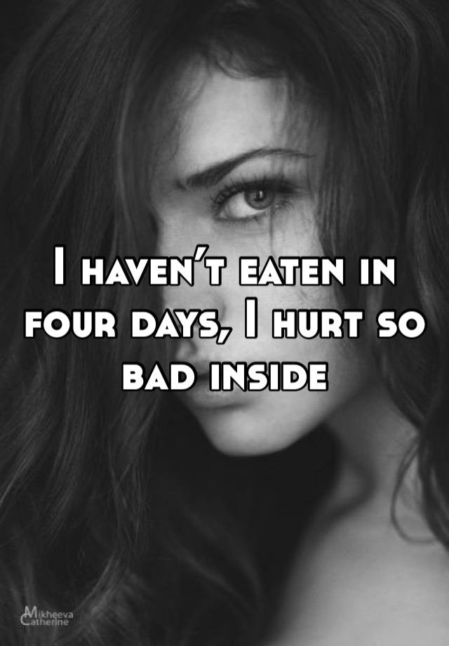 i-haven-t-eaten-in-four-days-i-hurt-so-bad-inside