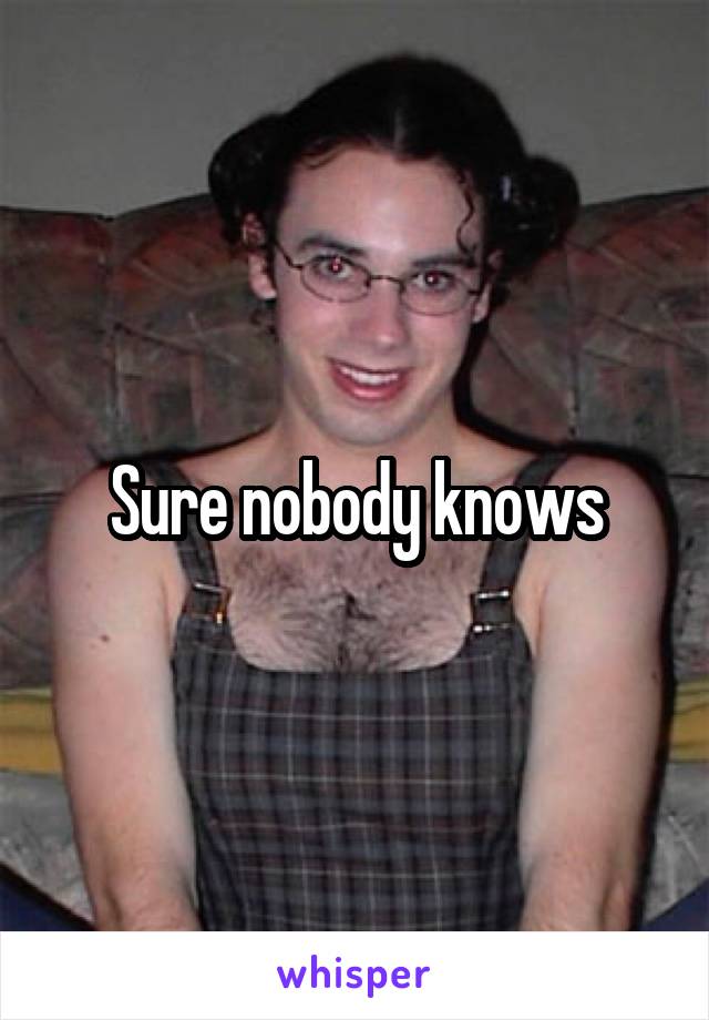  Sure nobody knows 