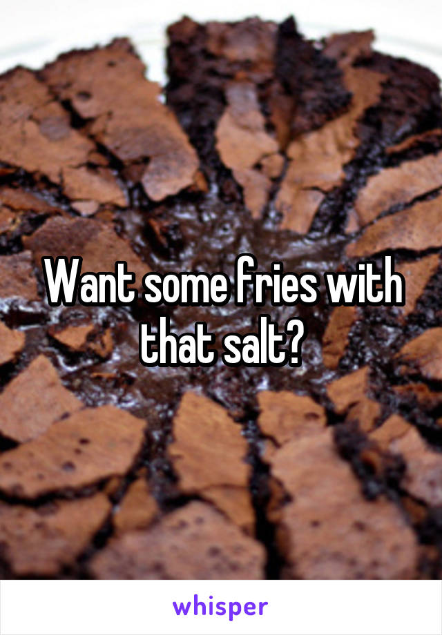 Want some fries with that salt?