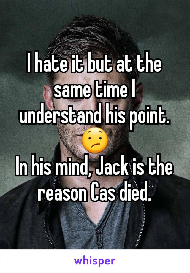 I hate it but at the same time I understand his point.😕
In his mind, Jack is the reason Cas died.