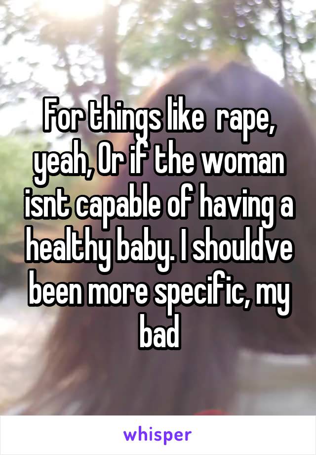 For things like  rape, yeah, Or if the woman isnt capable of having a healthy baby. I shouldve been more specific, my bad