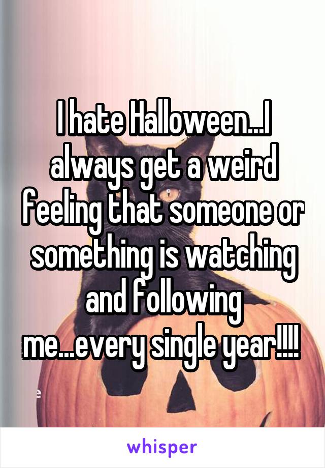 I hate Halloween...I always get a weird feeling that someone or something is watching and following me...every single year!!!! 