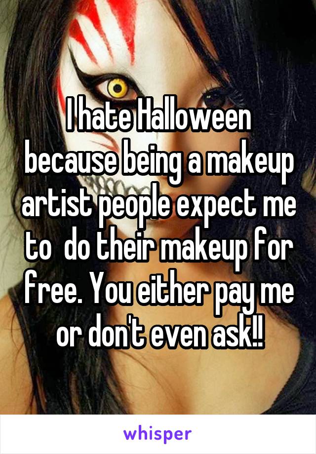 I hate Halloween because being a makeup artist people expect me to  do their makeup for free. You either pay me or don't even ask!!