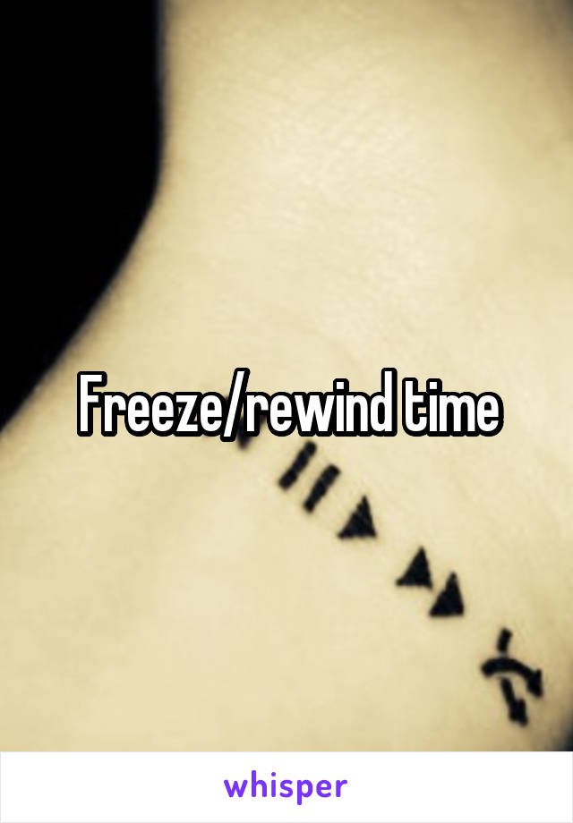 Freeze/rewind time
